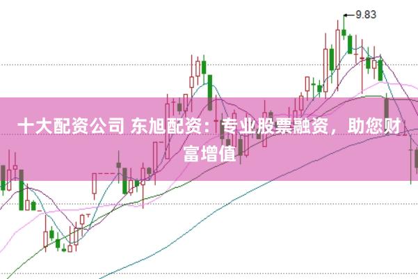十大配资公司 东旭配资：专业股票融资，助您财富增值