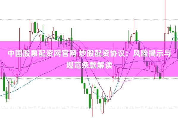 中国股票配资网官网 炒股配资协议：风险揭示与规范条款解读
