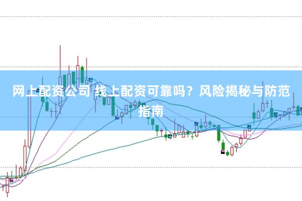 网上配资公司 线上配资可靠吗？风险揭秘与防范指南