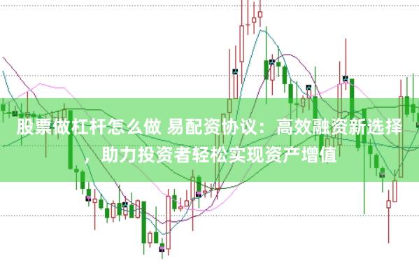 股票做杠杆怎么做 易配资协议：高效融资新选择，助力投资者轻松实现资产增值
