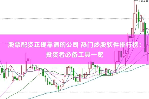 股票配资正规靠谱的公司 热门炒股软件排行榜：投资者必备工具一览