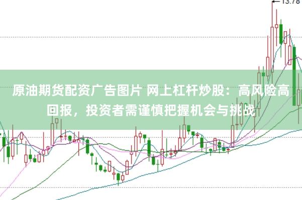 原油期货配资广告图片 网上杠杆炒股：高风险高回报，投资者需谨慎把握机会与挑战