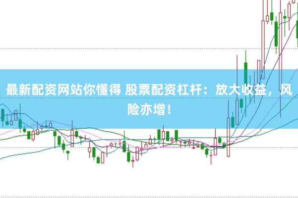 最新配资网站你懂得 股票配资杠杆：放大收益，风险亦增！