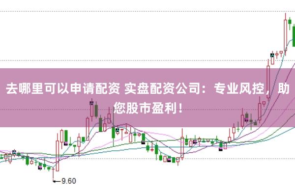 去哪里可以申请配资 实盘配资公司：专业风控，助您股市盈利！