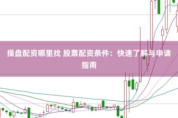 操盘配资哪里找 股票配资条件：快速了解与申请指南