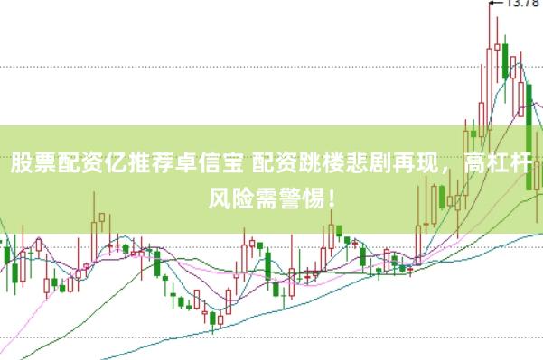 股票配资亿推荐卓信宝 配资跳楼悲剧再现，高杠杆风险需警惕！
