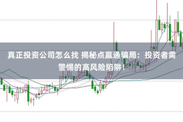 真正投资公司怎么找 揭秘点嬴通骗局：投资者需警惕的高风险陷阱！