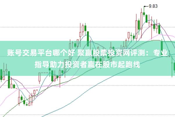 账号交易平台哪个好 聚赢股票投资网评测：专业指导助力投资者赢在股市起跑线