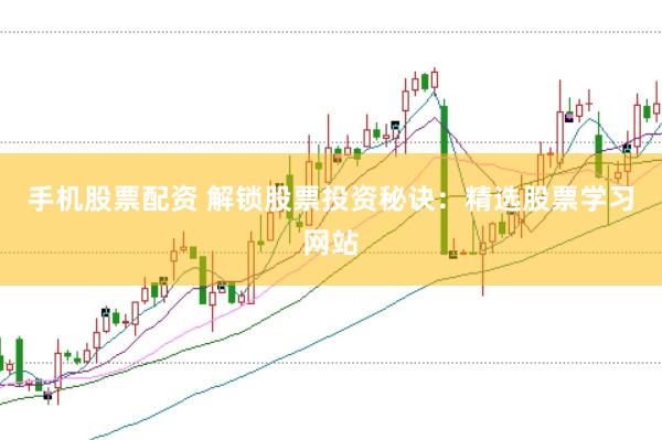 手机股票配资 解锁股票投资秘诀：精选股票学习网站