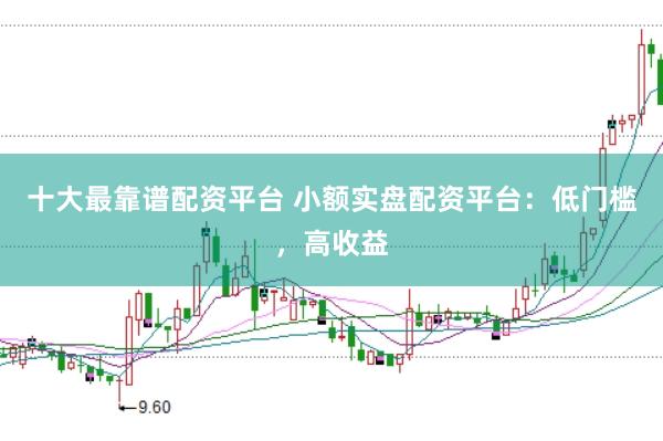 十大最靠谱配资平台 小额实盘配资平台：低门槛，高收益