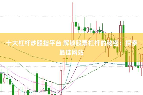 十大杠杆炒股指平台 解锁股票杠杆的秘密：探索最佳网站