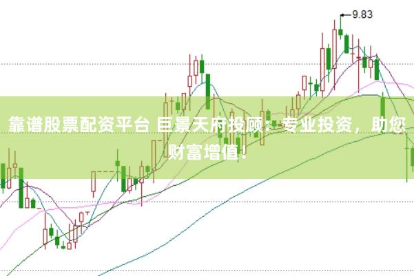 靠谱股票配资平台 巨景天府投顾：专业投资，助您财富增值！