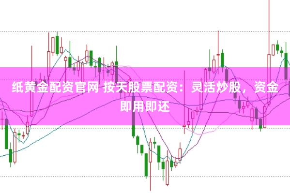 纸黄金配资官网 按天股票配资：灵活炒股，资金即用即还