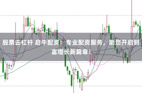 股票去杠杆 启牛配资：专业配资服务，助您开启财富增长新篇章！