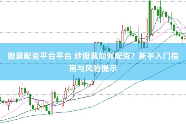 股票配资平台平台 炒股票如何配资？新手入门指南与风险提示