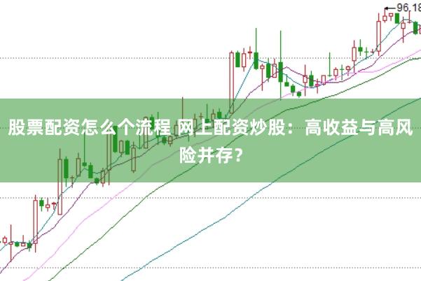 股票配资怎么个流程 网上配资炒股：高收益与高风险并存？