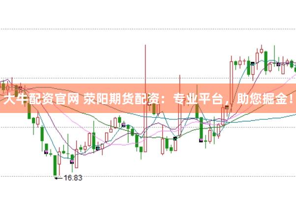 大牛配资官网 荥阳期货配资：专业平台，助您掘金！