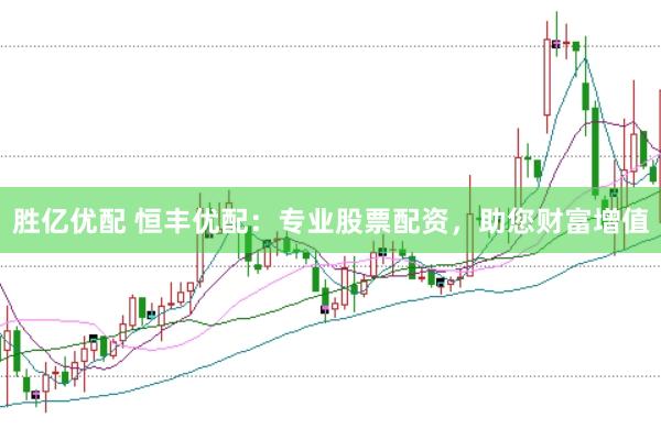 胜亿优配 恒丰优配：专业股票配资，助您财富增值