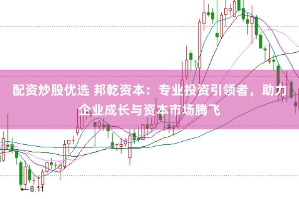 配资炒股优选 邦乾资本：专业投资引领者，助力企业成长与资本市场腾飞