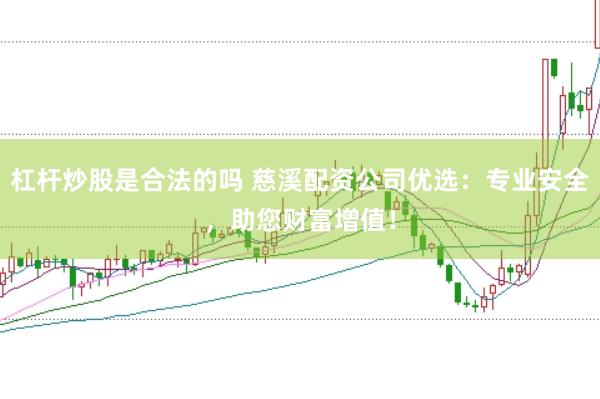 杠杆炒股是合法的吗 慈溪配资公司优选：专业安全，助您财富增值！