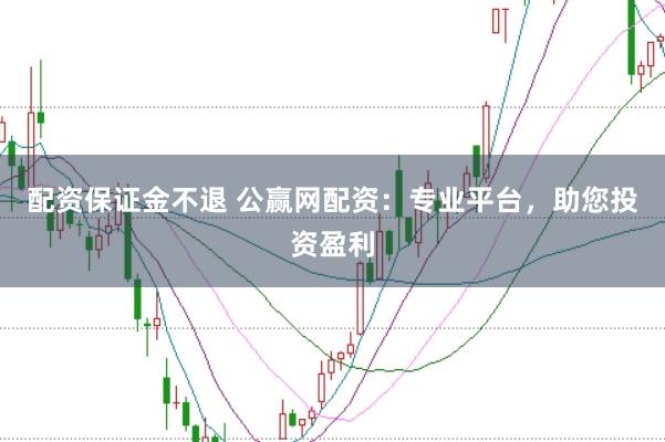 配资保证金不退 公赢网配资：专业平台，助您投资盈利