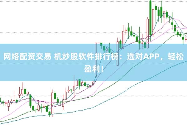 网络配资交易 机炒股软件排行榜：选对APP，轻松盈利！