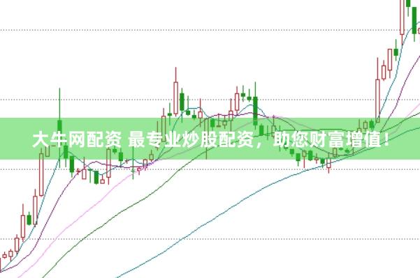 大牛网配资 最专业炒股配资，助您财富增值！