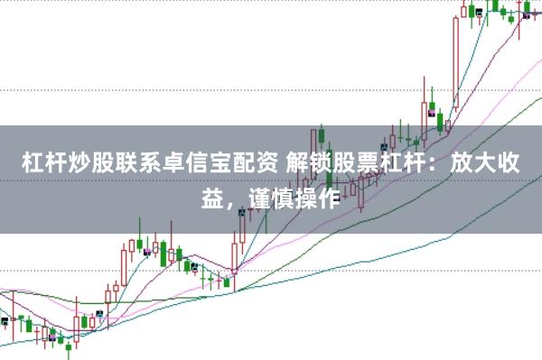 杠杆炒股联系卓信宝配资 解锁股票杠杆：放大收益，谨慎操作