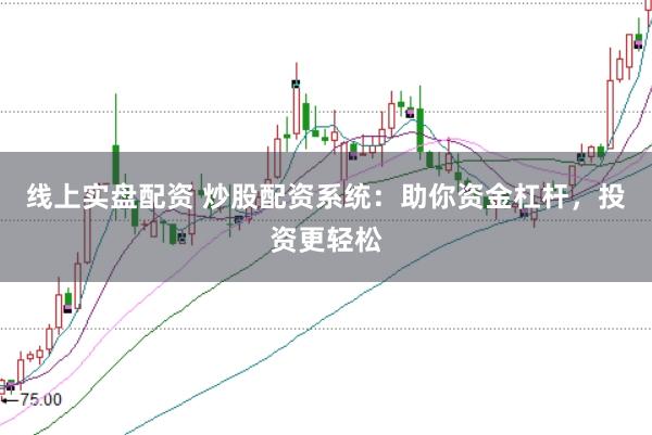 线上实盘配资 炒股配资系统：助你资金杠杆，投资更轻松