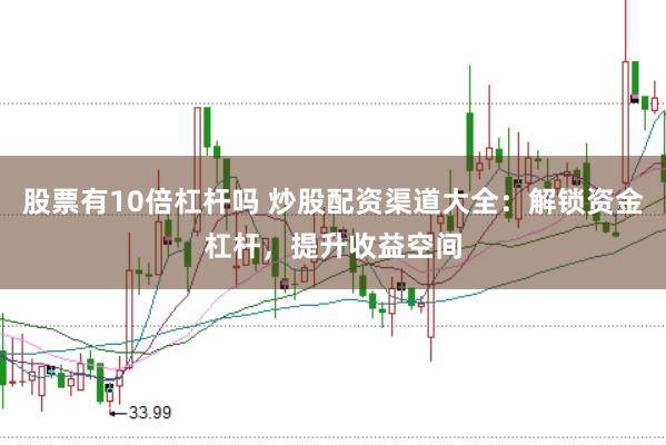股票有10倍杠杆吗 炒股配资渠道大全：解锁资金杠杆，提升收益空间