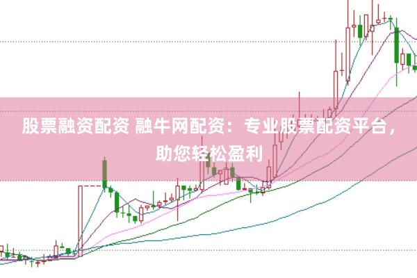 股票融资配资 融牛网配资：专业股票配资平台，助您轻松盈利