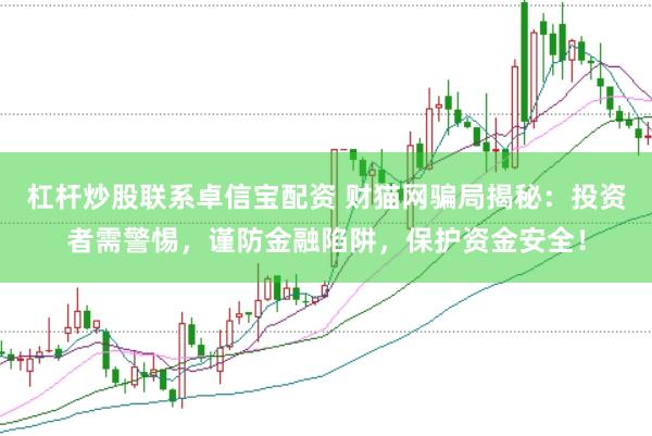 杠杆炒股联系卓信宝配资 财猫网骗局揭秘：投资者需警惕，谨防金融陷阱，保护资金安全！