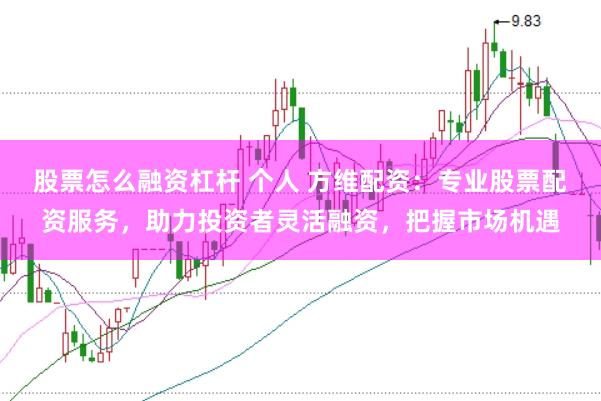 股票怎么融资杠杆 个人 方维配资：专业股票配资服务，助力投资者灵活融资，把握市场机遇