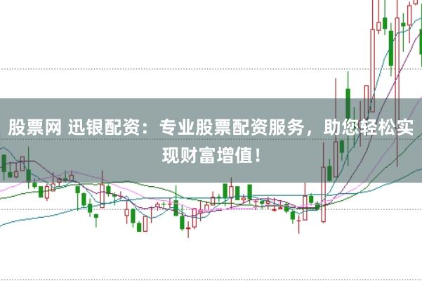 股票网 迅银配资：专业股票配资服务，助您轻松实现财富增值！