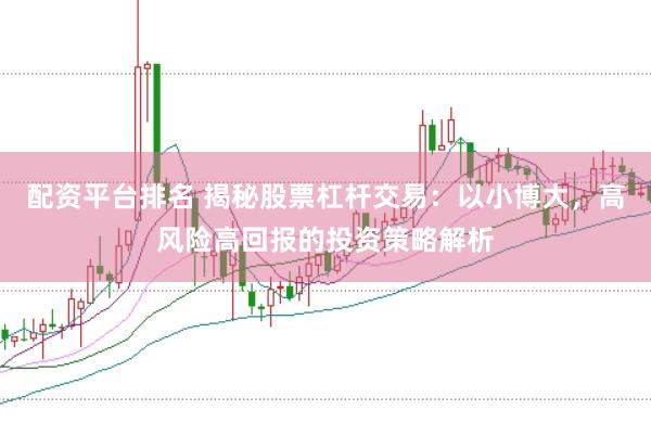 配资平台排名 揭秘股票杠杆交易：以小博大，高风险高回报的投资策略解析