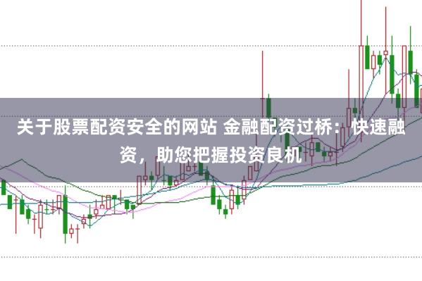 关于股票配资安全的网站 金融配资过桥：快速融资，助您把握投资良机
