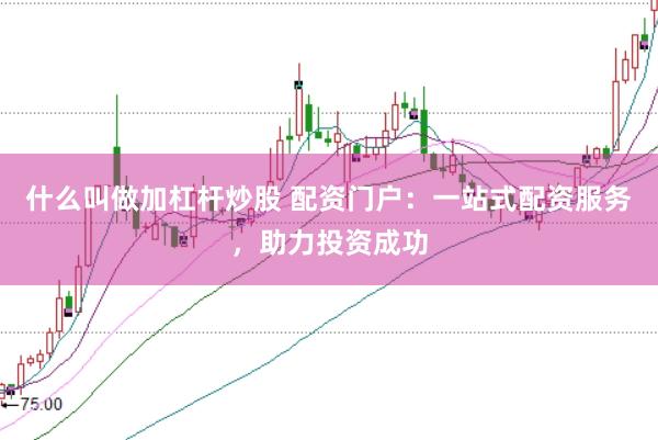 什么叫做加杠杆炒股 配资门户:一站式配资服务,助力投资成功