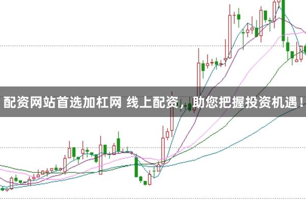 配资网站首选加杠网 线上配资,助您把握投资机遇!