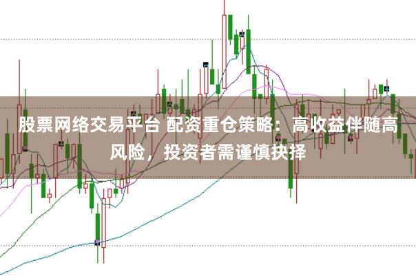 股票网络交易平台 配资重仓策略:高收益伴随高风险,投资者需谨慎抉择