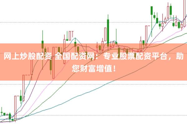 网上炒股配资 全国配资网：专业股票配资平台，助您财富增值！