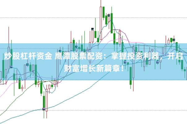 炒股杠杆资金 鹰潭股票配资：掌握投资利器，开启财富增长新篇章！
