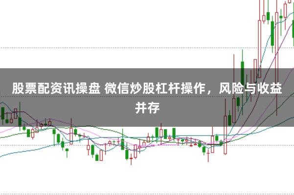 股票配资讯操盘 微信炒股杠杆操作,风险与收益并存