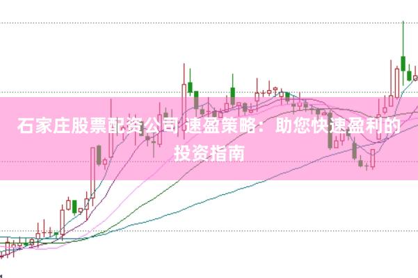 石家庄股票配资公司 速盈策略:助您快速盈利的投资指南