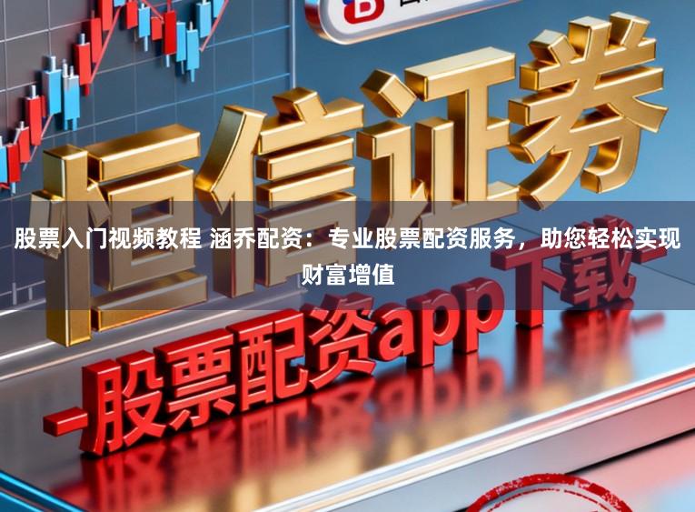 股票入门视频教程 涵乔配资:专业股票配资服务,助您轻松实现财富增值
