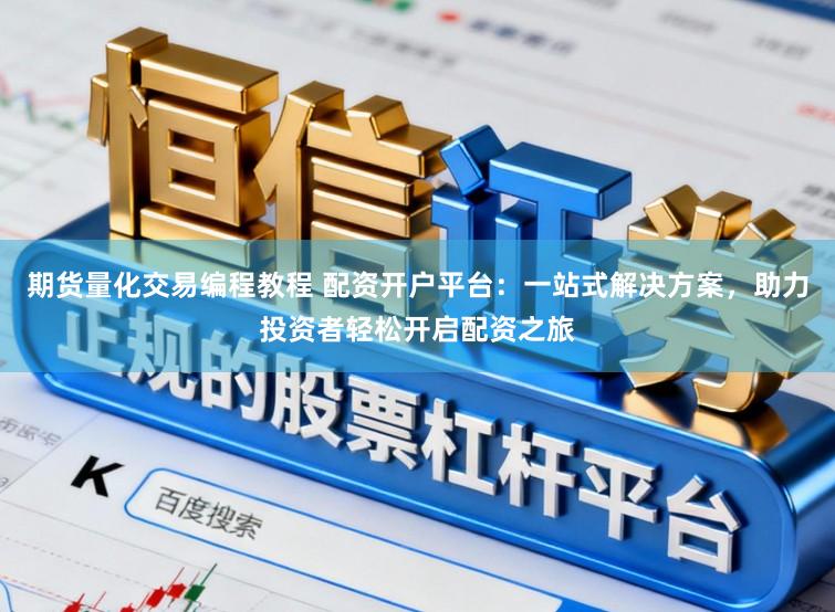 期货量化交易编程教程 配资开户平台:一站式解决方案,助力投资者轻松开启配资之旅