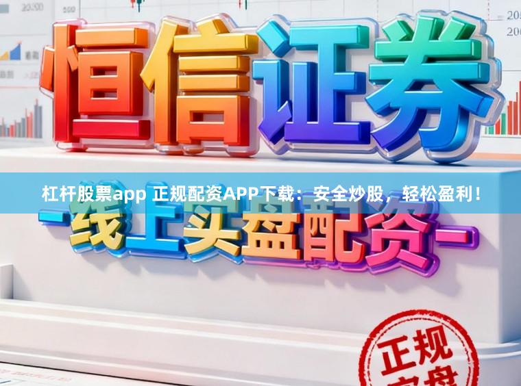 杠杆股票app 正规配资APP下载：安全炒股，轻松盈利！