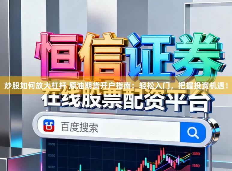 炒股如何放大杠杆 原油期货开户指南:轻松入门,把握投资机遇!