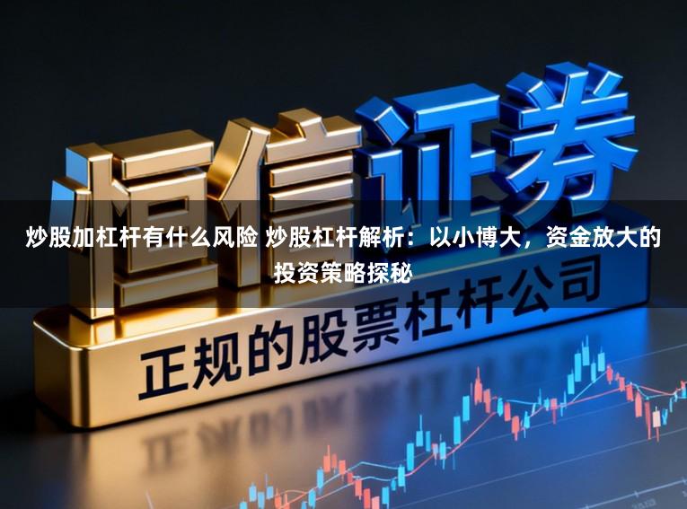 炒股加杠杆有什么风险 炒股杠杆解析:以小博大,资金放大的投资策略探秘