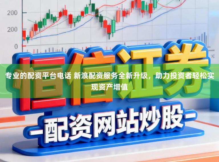 专业的配资平台电话 新浪配资服务全新升级,助力投资者轻松实现资产增值