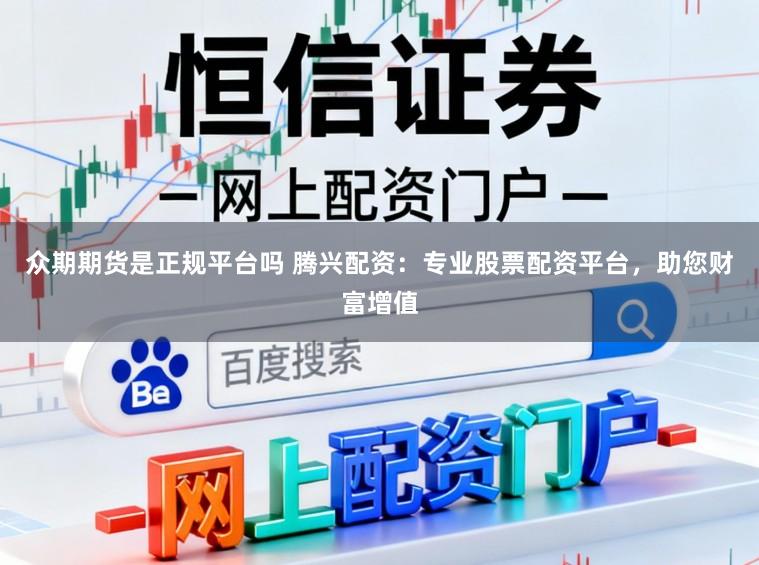 众期期货是正规平台吗 腾兴配资：专业股票配资平台，助您财富增值